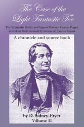 The Case of the Light Fantastic Toe, Vol. II : The Romantic Ballet and Signor Maestro Cesare Pugni, As Well As Their Survival by Means of Tsarist Russia: a Chronicle and Source Book