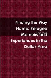 Finding the Way Home : Refugee Memoirs and Experiences in the Dallas Area