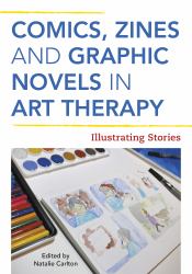 Comics, Zines, and Graphic Novels in Art Therapy : Illustrating Stories