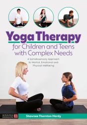 Yoga Therapy for Children and Teens with Complex Needs : A Somatosensory Approach to Mental, Emotional and Physical Wellbeing