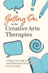 Getting on in the Creative Arts Therapies : A Hands-On Guide to Personal and Professional Development