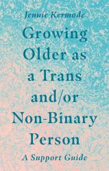 Growing Older As a Trans and/or Non-Binary Person : A Support Guide