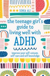 The Teenage Girl's Guide to Living Well with ADHD : Improve Your Self-Esteem, Self-Care and Self Knowledge