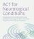 ACT for Neurological Conditions : Acceptance and Commitment Therapy for People with Acquired Brain Injury and Progressive Neurological Conditions