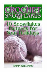 Crochet Snowflakes: 10 Snowflakes Patterns for Your Holidays : (Crochet Patterns, Crochet Stitches)