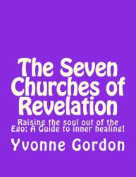 The Seven Churches of Revelation : Raising the Soul Out of the Ego - A Guide to Inner Healing