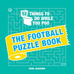 52 Things to Do While You Poo: the Football Puzzle Book : Sporty Puzzles, Activities and Trivia to Keep You Occupied: a Funny Bathroom Activity Book for Football Fans