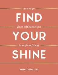 Find Your Shine : How to Go from Self-Conscious to Self-Confident