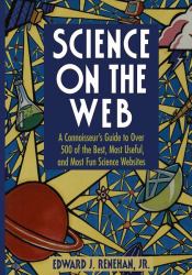 Science on the Web : A Connoiseur's Guide to over 500 of the Best, the Most Useful, and Most Fun Science Websites