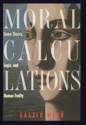 Moral Calculations : Game Theory, Logic, and Human Frailty