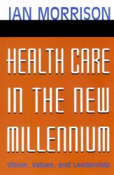 Health Care in the New Millennium : Vision, Values, and Leadership