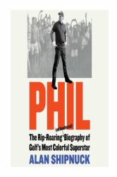 The Rip-Roaring (and Unauthorized!) Biography of Golf's Most Colorful Superstar