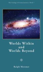 Worlds Within and Worlds Beyond : The Ecology of Consciousness Series: Book 7