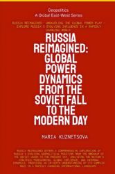 Russia Reimagined : Global Power Dynamics from the Soviet Fall to the Modern Day: Global Power Dynamics from the Soviet Fall to the Modern Day