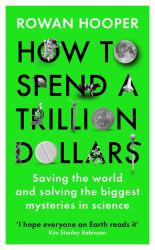 How to Spend a Trillion Dollars : Saving the World and Solving the Biggest Questions in Science