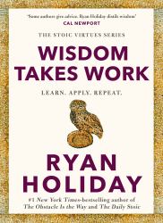 Wisdom Takes Work : The INSTANT NEW YORK TIMES BESTSELLER from the Author of the DAILY STOIC