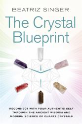 The Crystal Blueprint : Reconnect with Your Authentic Self Through the Ancient Wisdom and Modern Science of Quartz Crystals