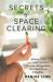 Secrets of Space Clearing : Achieve Inner and Outer Harmony Through Energy Work, Decluttering, and Feng Shui