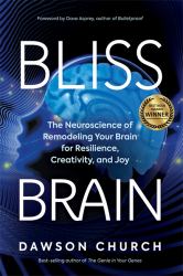 Bliss Brain : The Neuroscience of Remodeling Your Brain for Resilience, Creativity, and Joy
