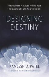 Designing Destiny : Heartfulness Practices to Find Your Purpose and Fulfill Your Potential