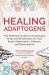 Healing Adaptogens : The Definitive Guide to Using Super Herbs and Mushrooms for Your Body's Restoration, Defence and Performance Healing Adaptogens : The Definitive Guide to Using Super Herbs and Mushrooms for Your Body's Restoration, Defence and Performance
