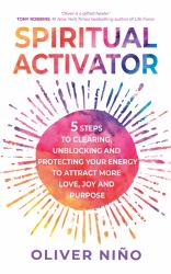 Spiritual Activator : 5 Steps to Clearing, Unblocking and Protecting Your Energy to Attract More Love, Joy and Purpose