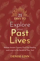 21 Days to Explore Your Past Lives : Release Ancient Trauma, Find True Healing, and Listen to the Secrets of Your Soul