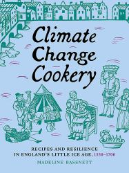 Climate Change Cookery : Recipes and Resilience in England's Little Ice Age, 1550-1700