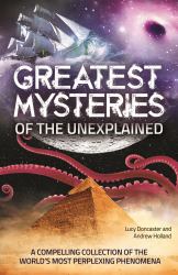 Greatest Mysteries of the Unexplained : A Compelling Collection of the World's Most Perplexing Phenomena
