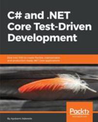 C# and . NET Core Test-Driven Development : Dive into TDD to Create Flexible, Maintainable, and Production-Ready . NET Core Applications