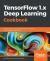 Tensorflow 1. X Deep Learning Cookbook : Over 90 Unique Recipes to Solve Artificial-Intelligence Driven Problems with Python