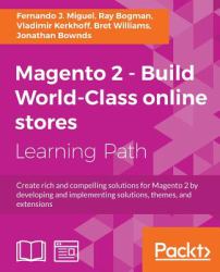 Magento 2 - Build World-Class Online Stores : Create Rich and Compelling Solutions for Magento 2 by Developing and Implementing Solutions, Themes, and Extensions