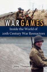 War Games : Inside the World of Twentieth-Century War Reenactors