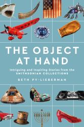 The Object at Hand : Intriguing and Inspiring Stories from the Smithsonian Collections