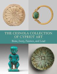 The Cesnola Collection of Cypriot Art : Bone, Ivory, Faience, and Lead