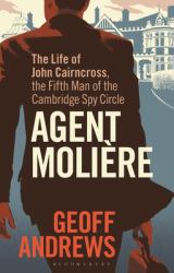 Agent Molière : The Life of John Cairncross, the Fifth Man of the Cambridge Spy Circle