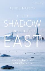 The Shadow in the East : Vladimir Putin and the New Baltic Front