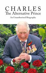 Charles, the Alternative Prince : An Unauthorised Biography