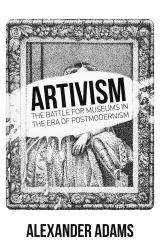 Artivism : The Battle for Museums in the Era of Postmodernism