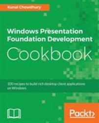 Windows Presentation Foundation Development Cookbook : 100 Recipes to Build Rich Desktop Client Applications on Windows