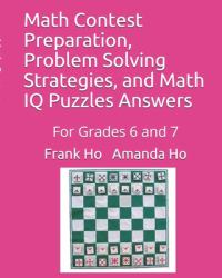 Math Contest Preparation, Problem Solving Strategies, and Math IQ Puzzles Answers : For Grades 6 And 7