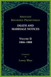 Associate Reformed Presbyterian Death and Marriage Notices Volume II: 1866-1888