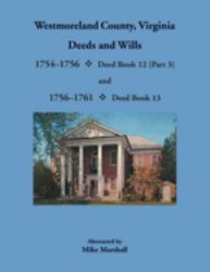 Westmoreland County, Virginia Deeds & Wills: Deed Book 12, 1754-1756 and Deed Book 13, 1756-1761