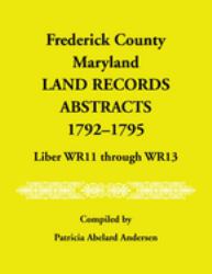 Frederick County, Maryland Land Records Abstracts, 1792-1795, Liber WR 11 Through WR 13
