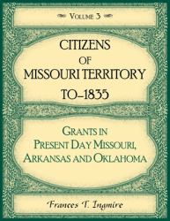 Citizens of Missouri Territory to - 1835. Grants in Present Day Missouri, Arkansas and Oklahoma, Volume 3