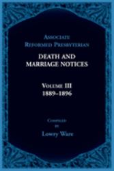 Associate Reformed Presbyterian Death and Marriage Notices Volume III: 1889-1896