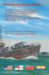 Send Some King's Ships. U. S. Navy, Royal Naval Patrol Service, and Royal Canadian Navy Ships Combating German U-Boats off North America's Eastern Seaboard and RNPS and South African Naval Forces Vessel in African Waters As Well, 1942-1945