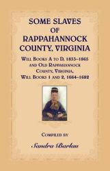 Some Slaves of Rappahannock County, Virginia Will Books a to d, 1833-1865 and Old Rappahannock County, Virginia Will Books 1 And