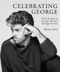 Celebrating George : Three Decades of George Michael Through the Lens