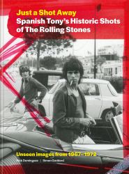 Just a Shot Away: Spanish Tony's Historic Shots of the Rolling Stones : Unseen Images From 1967 - 1972